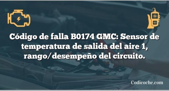 Código de falla B0174 GMC: Sensor de temperatura de salida del aire 1, rango/desempeño del circuito.