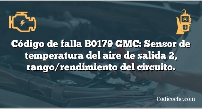 Código de falla B0179 GMC: Sensor de temperatura del aire de salida 2, rango/rendimiento del circuito.