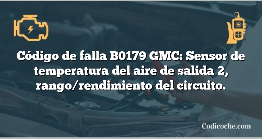 Código de falla B0179 GMC: Sensor de temperatura del aire de salida 2, rango/rendimiento del circuito.