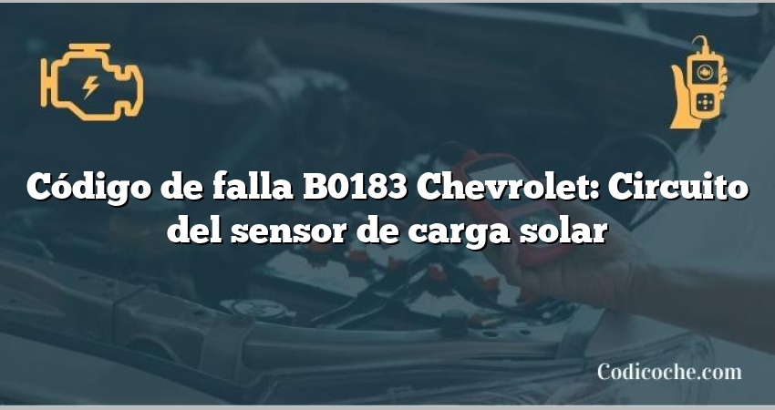 Código de falla B0183 Chevrolet: Circuito del sensor de carga solar