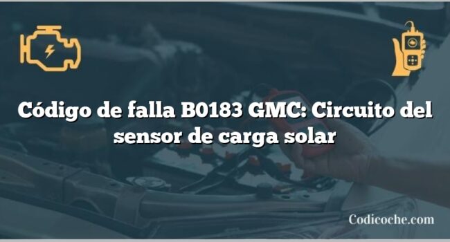 Código de falla B0183 GMC: Circuito del sensor de carga solar