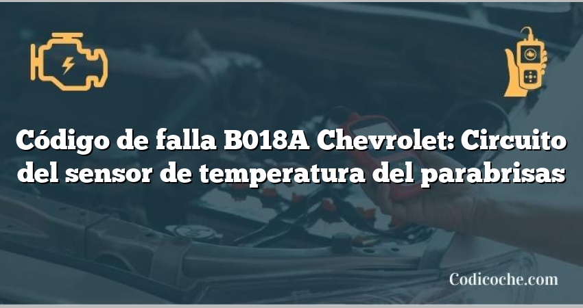 Código de falla B018A Chevrolet: Circuito del sensor de temperatura del parabrisas