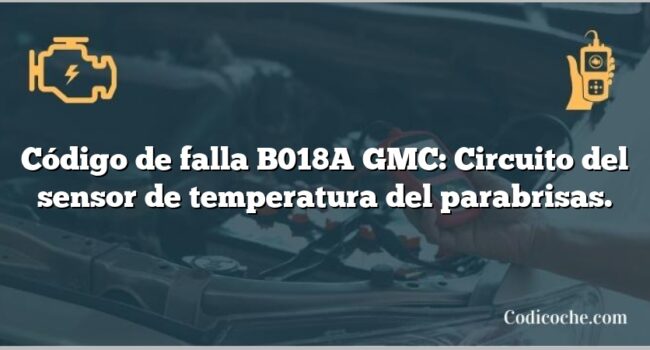 Código de falla B018A GMC: Circuito del sensor de temperatura del parabrisas.