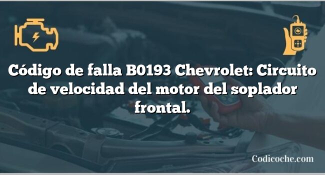 Código de falla B0193 Chevrolet: Circuito de velocidad del motor del soplador frontal.