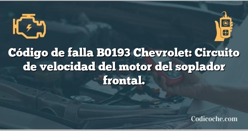 Código de falla B0193 Chevrolet: Circuito de velocidad del motor del soplador frontal.