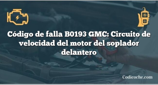 Código de falla B0193 GMC: Circuito de velocidad del motor del soplador delantero