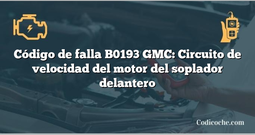 Código de falla B0193 GMC: Circuito de velocidad del motor del soplador delantero