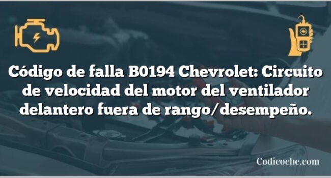 Código de falla B0194 Chevrolet: Circuito de velocidad del motor del ventilador delantero fuera de rango/desempeño.