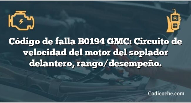 Código de falla B0194 GMC: Circuito de velocidad del motor del soplador delantero, rango/desempeño.