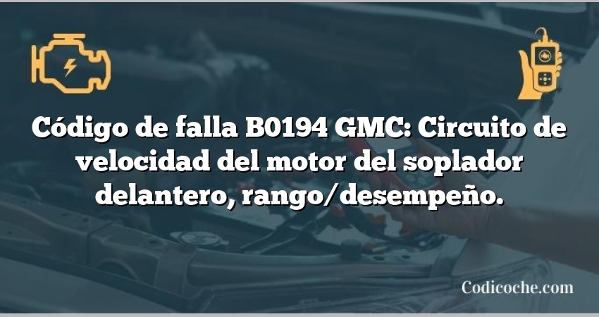 Código de falla B0194 GMC: Circuito de velocidad del motor del soplador delantero, rango/desempeño.