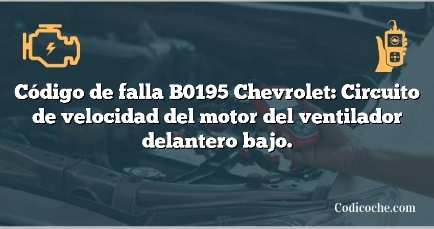 Código de falla B0195 Chevrolet: Circuito de velocidad del motor del ventilador delantero bajo.