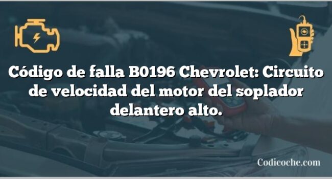 Código de falla B0196 Chevrolet: Circuito de velocidad del motor del soplador delantero alto.