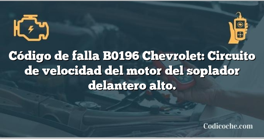 Código de falla B0196 Chevrolet: Circuito de velocidad del motor del soplador delantero alto.