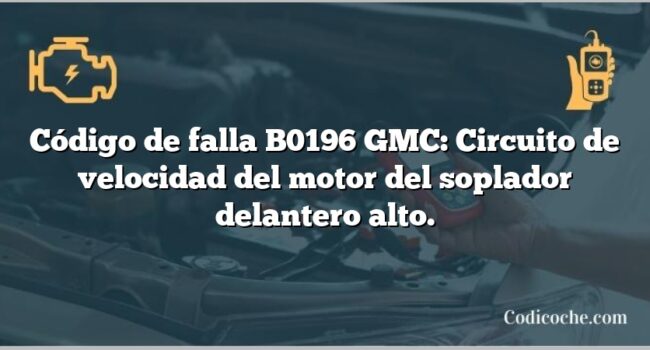 Código de falla B0196 GMC: Circuito de velocidad del motor del soplador delantero alto.