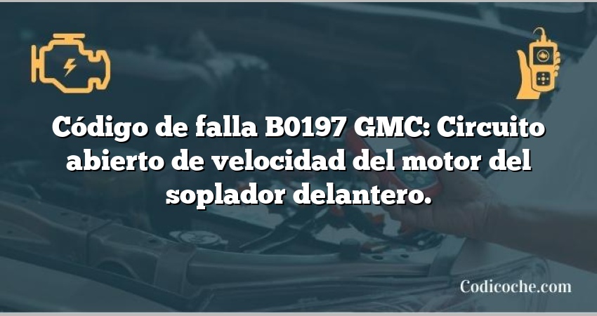 Código de falla B0197 GMC: Circuito abierto de velocidad del motor del soplador delantero.