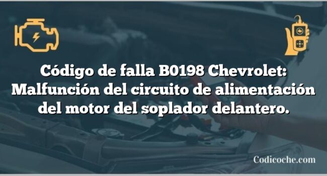 Código de falla B0198 Chevrolet: Malfunción del circuito de alimentación del motor del soplador delantero.