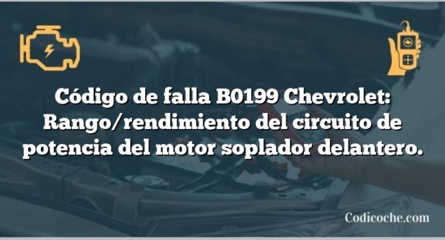 Código de falla B0199 Chevrolet: Rango/rendimiento del circuito de potencia del motor soplador delantero.