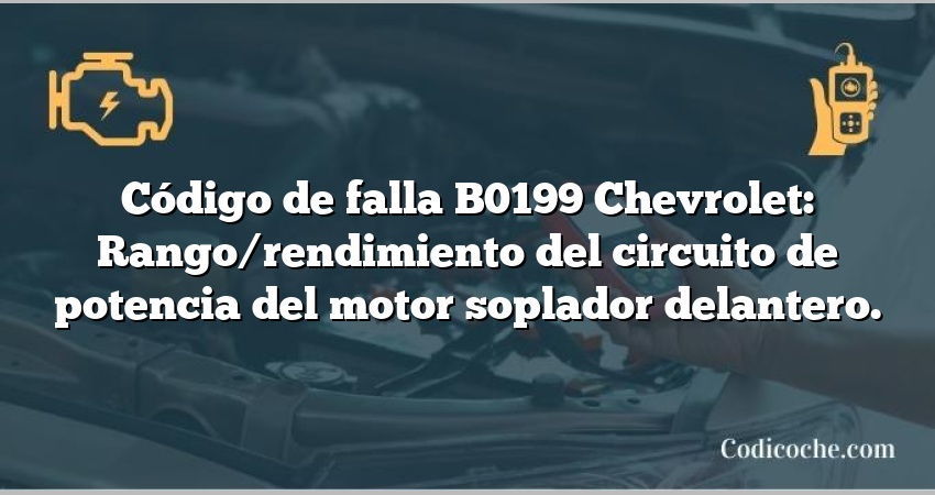 Código de falla B0199 Chevrolet: Rango/rendimiento del circuito de potencia del motor soplador delantero.