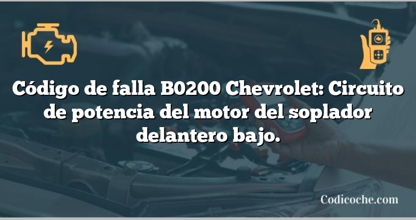 Código de falla B0200 Chevrolet: Circuito de potencia del motor del soplador delantero bajo.