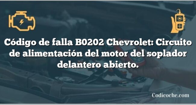 Código de falla B0202 Chevrolet: Circuito de alimentación del motor del soplador delantero abierto.