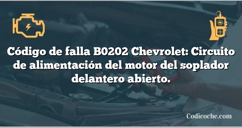 Código de falla B0202 Chevrolet: Circuito de alimentación del motor del soplador delantero abierto.