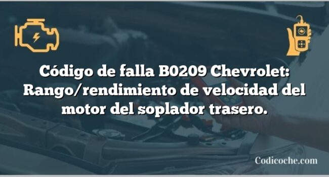 Código de falla B0209 Chevrolet: Rango/rendimiento de velocidad del motor del soplador trasero.