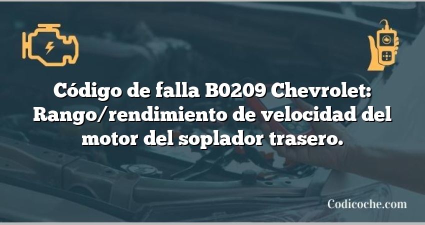 Código de falla B0209 Chevrolet: Rango/rendimiento de velocidad del motor del soplador trasero.