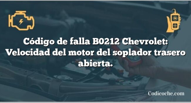 Código de falla B0212 Chevrolet: Velocidad del motor del soplador trasero abierta.