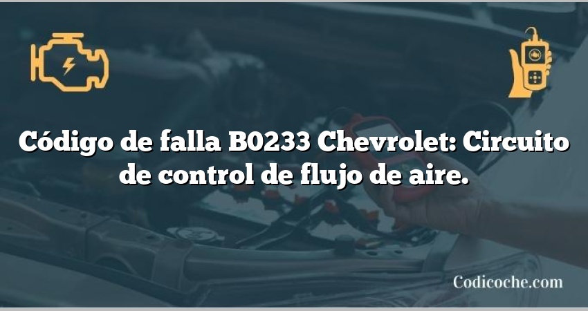 Código de falla B0233 Chevrolet: Circuito de control de flujo de aire.