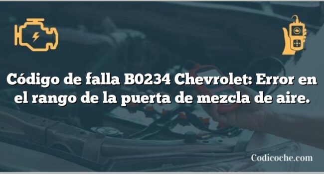 Código de falla B0234 Chevrolet: Error en el rango de la puerta de mezcla de aire.