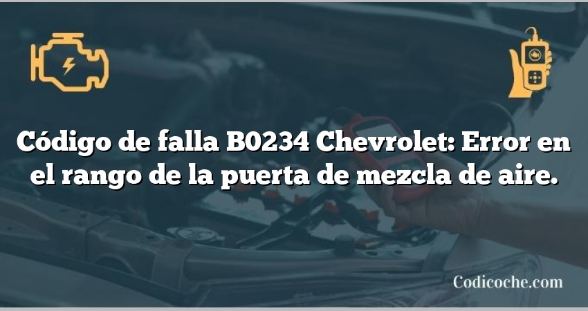 Código de falla B0234 Chevrolet: Error en el rango de la puerta de mezcla de aire.