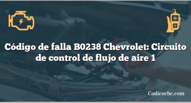 Código de falla B0238 Chevrolet: Circuito de control de flujo de aire 1