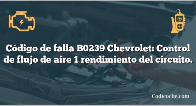 Código de falla B0239 Chevrolet: Control de flujo de aire 1 rendimiento del circuito.