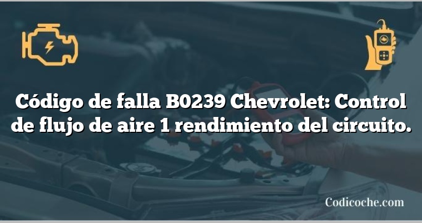 Código de falla B0239 Chevrolet: Control de flujo de aire 1 rendimiento del circuito.