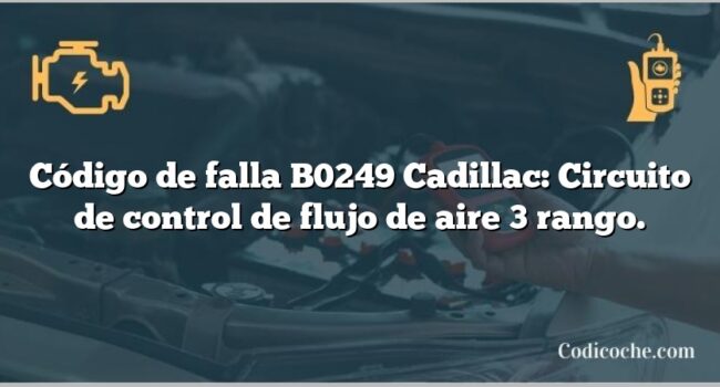 Código de falla B0249 Cadillac: Circuito de control de flujo de aire 3 rango.