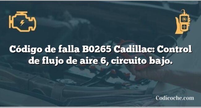 Código de falla B0265 Cadillac: Control de flujo de aire 6, circuito bajo.