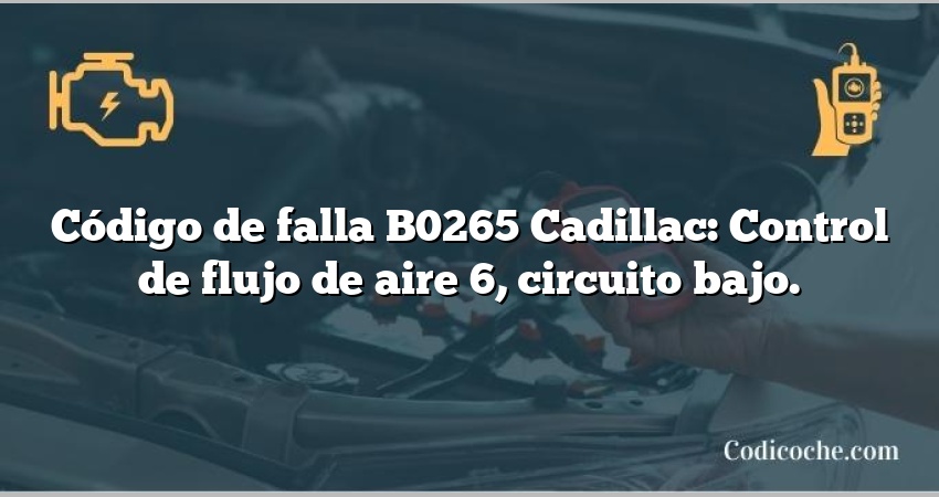 Código de falla B0265 Cadillac: Control de flujo de aire 6, circuito bajo.