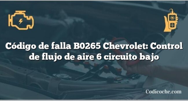 Código de falla B0265 Chevrolet: Control de flujo de aire 6 circuito bajo