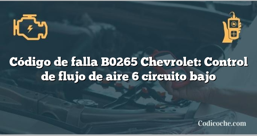 Código de falla B0265 Chevrolet: Control de flujo de aire 6 circuito bajo