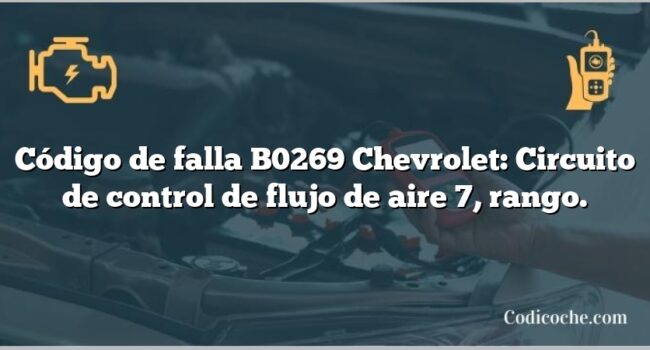 Código de falla B0269 Chevrolet: Circuito de control de flujo de aire 7, rango.