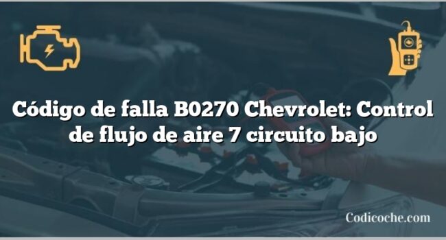 Código de falla B0270 Chevrolet: Control de flujo de aire 7 circuito bajo