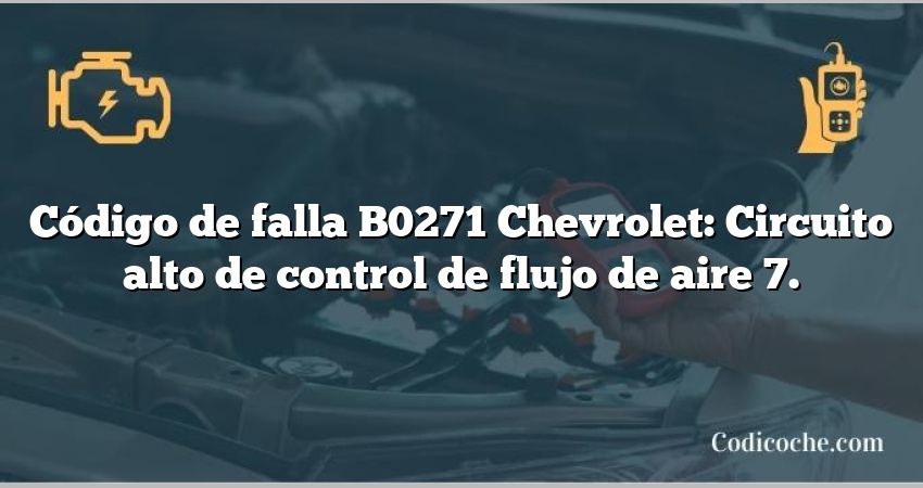 Código de falla B0271 Chevrolet: Circuito alto de control de flujo de aire 7.