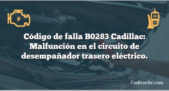 Código de falla B0283 Cadillac: Malfunción en el circuito de desempañador trasero eléctrico.