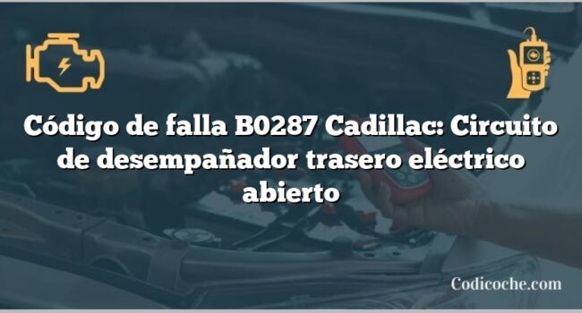 Código de falla B0287 Cadillac: Circuito de desempañador trasero eléctrico abierto