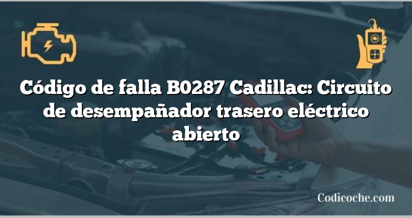 Código de falla B0287 Cadillac: Circuito de desempañador trasero eléctrico abierto