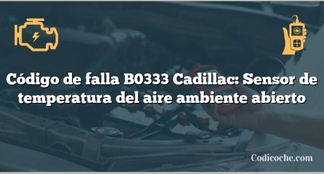 Código de falla B0333 Cadillac: Sensor de temperatura del aire ambiente abierto