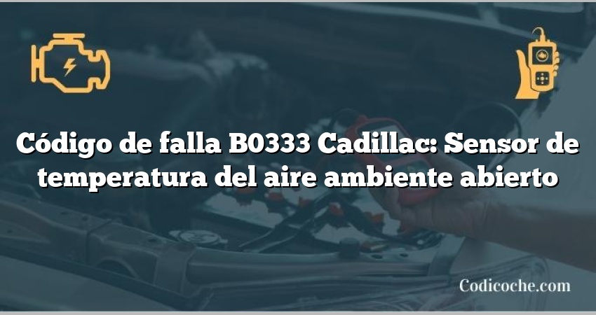 Código de falla B0333 Cadillac: Sensor de temperatura del aire ambiente abierto