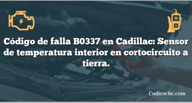 Código de falla B0337 en Cadillac: Sensor de temperatura interior en cortocircuito a tierra.