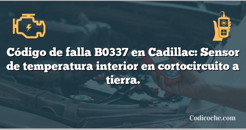 Código de falla B0337 en Cadillac: Sensor de temperatura interior en cortocircuito a tierra.