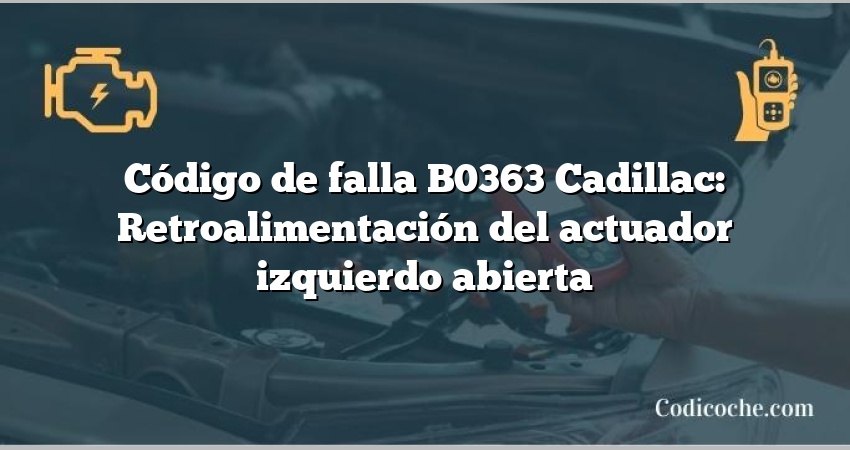 Código de falla B0363 Cadillac: Retroalimentación del actuador izquierdo abierta